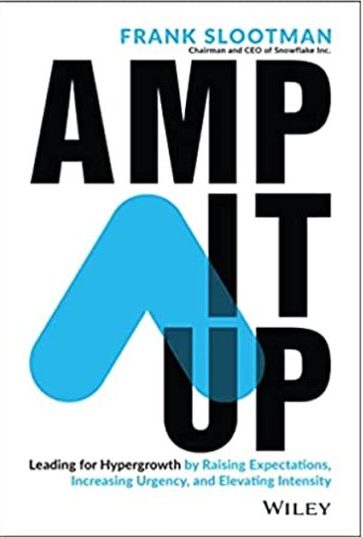 Amp it Up; Leading for Hypergrowth by Raising Expectations, Increasing Urgency, and Elevating Intensity by Frank Slootman